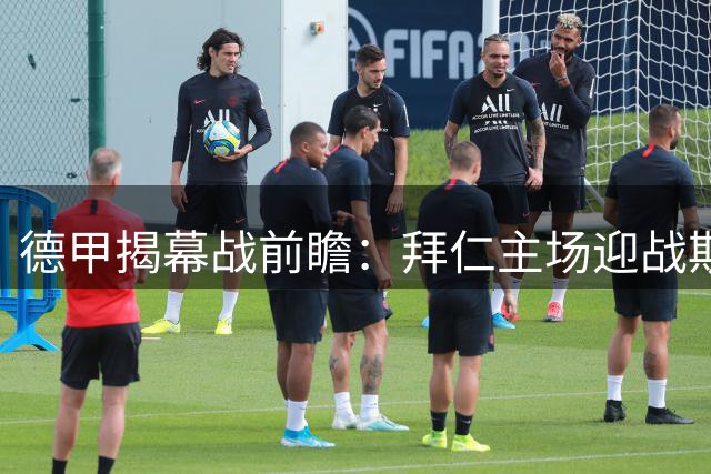 德甲揭幕战前瞻：拜仁主场迎战斯图加特，主队优势明显